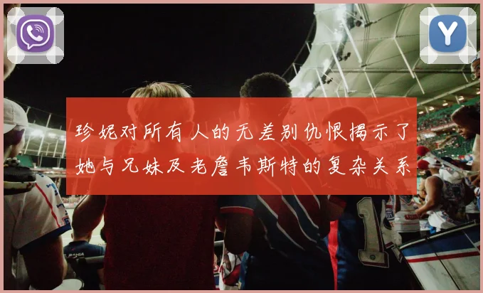 珍妮对所有人的无差别仇恨揭示了她与兄妹及老詹韦斯特的复杂关系