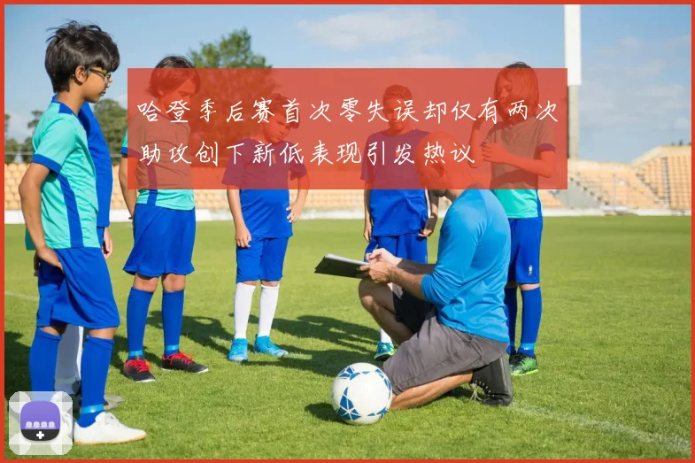 哈登季后赛首次零失误却仅有两次助攻创下新低表现引发热议