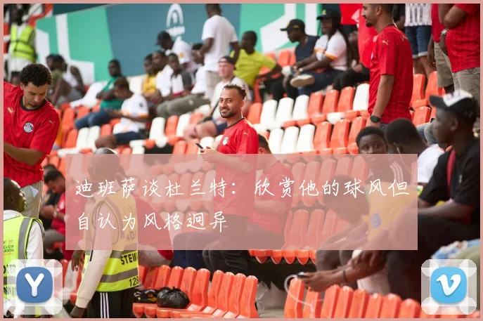 迪班萨谈杜兰特：欣赏他的球风但自认为风格迥异