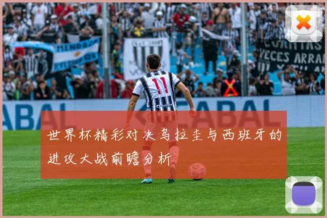 世界杯精彩对决乌拉圭与西班牙的进攻大战前瞻分析