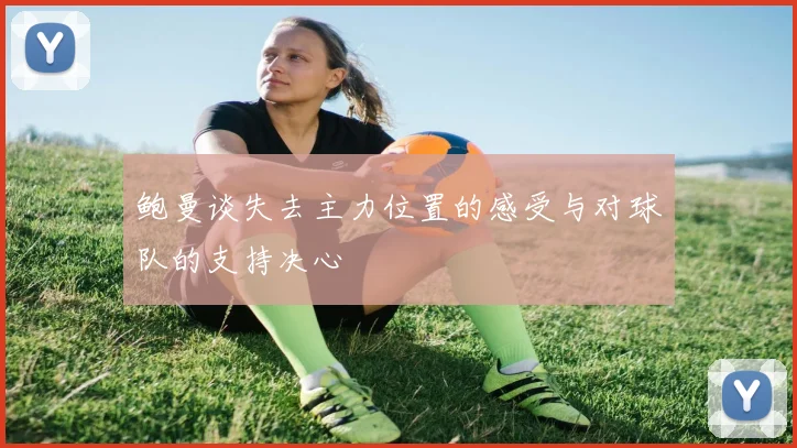鲍曼谈失去主力位置的感受与对球队的支持决心
