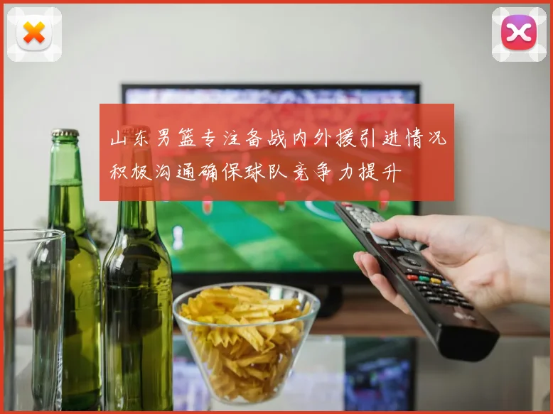 山东男篮专注备战内外援引进情况积极沟通确保球队竞争力提升