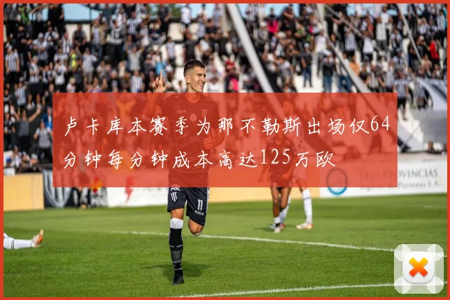 卢卡库本赛季为那不勒斯出场仅64分钟每分钟成本高达125万欧