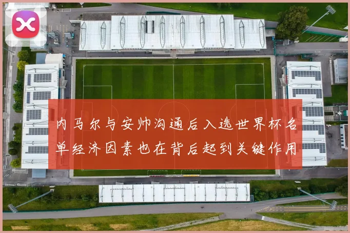 内马尔与安帅沟通后入选世界杯名单经济因素也在背后起到关键作用