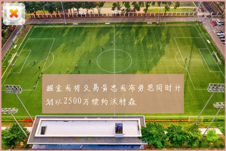 掘金或将交易黄忠或布劳恩同时计划以2500万续约沃特森
