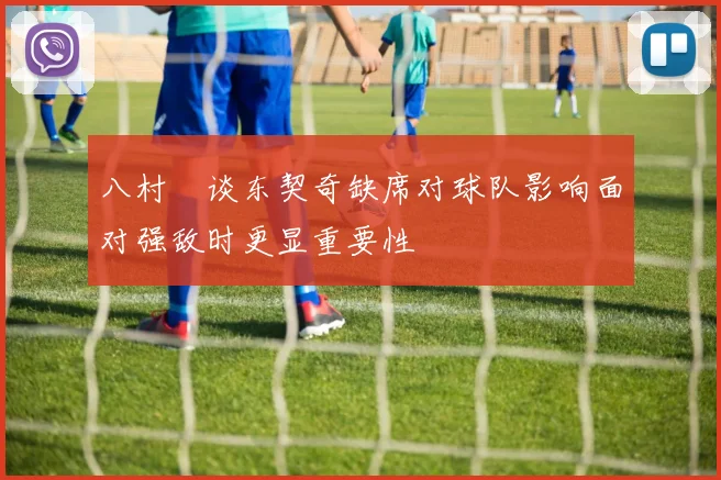 八村塁谈东契奇缺席对球队影响面对强敌时更显重要性